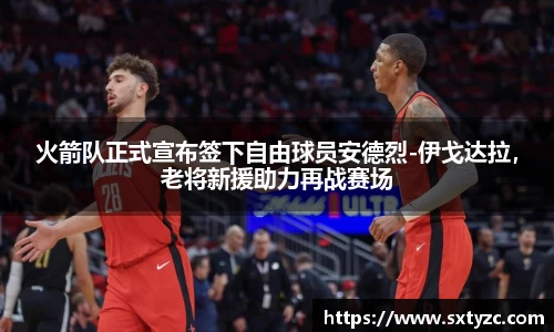火箭队正式宣布签下自由球员安德烈-伊戈达拉，老将新援助力再战赛场