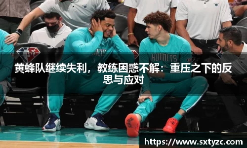 黄蜂队继续失利，教练困惑不解：重压之下的反思与应对