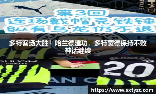 多特客场大胜！哈兰德建功，多特蒙德保持不败神话继续