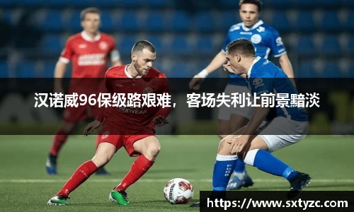 汉诺威96保级路艰难，客场失利让前景黯淡
