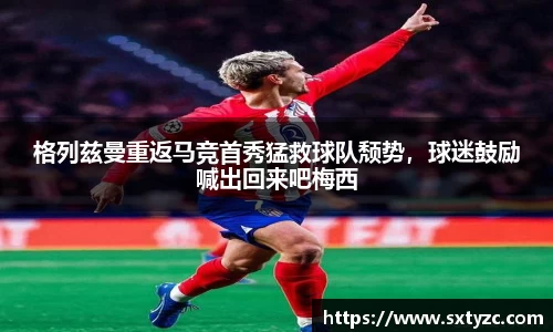 格列兹曼重返马竞首秀猛救球队颓势，球迷鼓励喊出回来吧梅西
