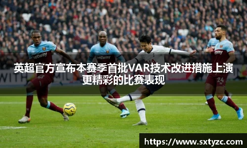 英超官方宣布本赛季首批VAR技术改进措施上演更精彩的比赛表现