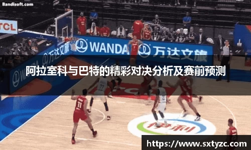 阿拉室科与巴特的精彩对决分析及赛前预测