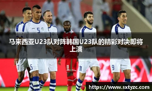 马来西亚U23队对阵韩国U23队的精彩对决即将上演