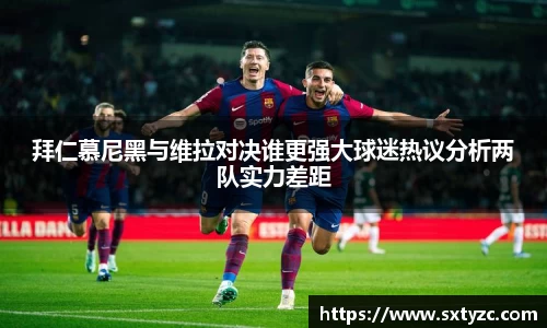 拜仁慕尼黑与维拉对决谁更强大球迷热议分析两队实力差距